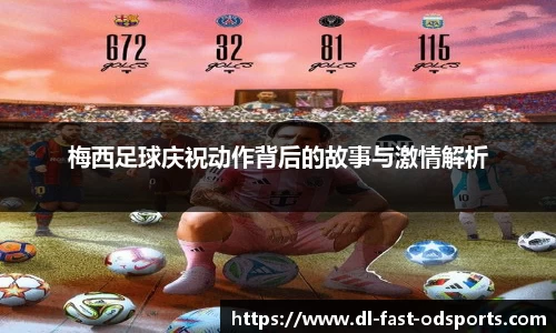 梅西足球庆祝动作背后的故事与激情解析